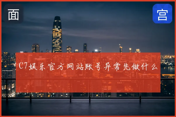 C7娱乐官方网站账号异常先做什么
