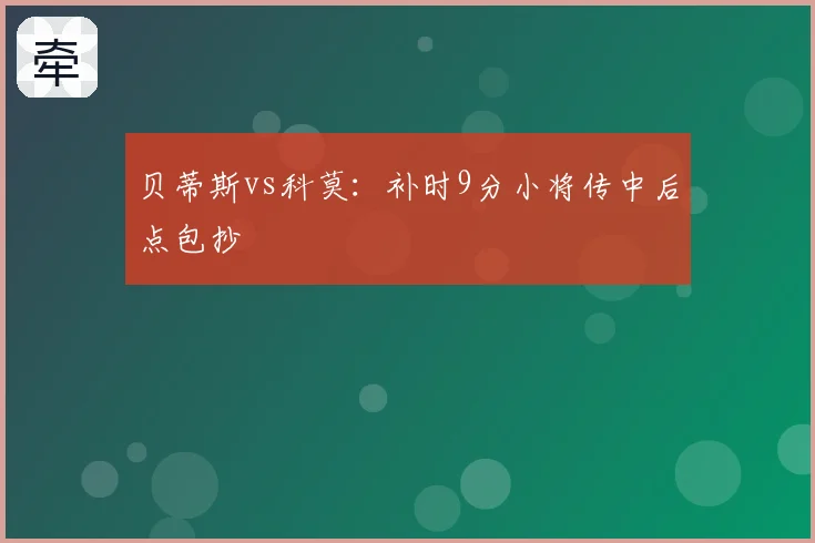 贝蒂斯vs科莫：补时9分小将传中后点包抄