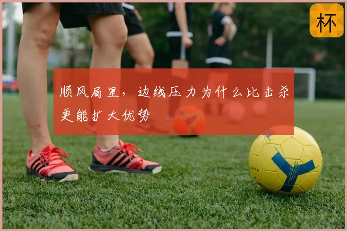 顺风局里，边线压力为什么比击杀更能扩大优势