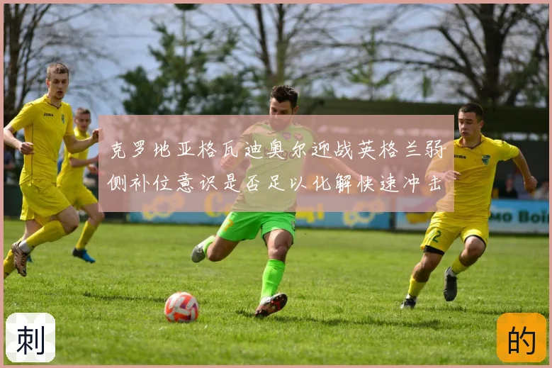 克罗地亚格瓦迪奥尔迎战英格兰弱侧补位意识是否足以化解快速冲击