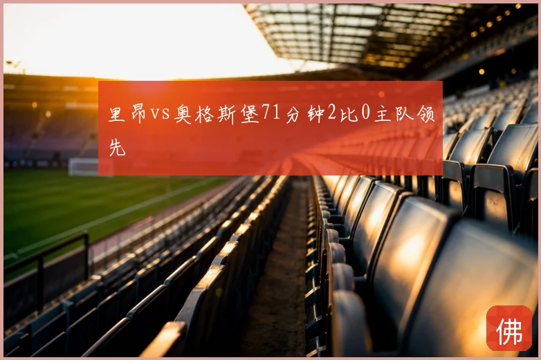 里昂vs奥格斯堡71分钟2比0主队领先