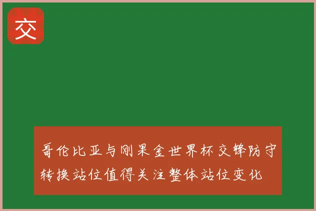 哥伦比亚与刚果金世界杯交锋防守转换站位值得关注整体站位变化