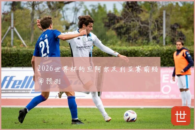 2026世界杯约旦阿尔及利亚赛前赔率预测