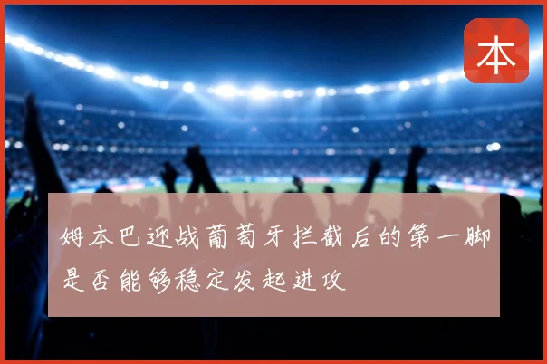 姆本巴迎战葡萄牙拦截后的第一脚是否能够稳定发起进攻