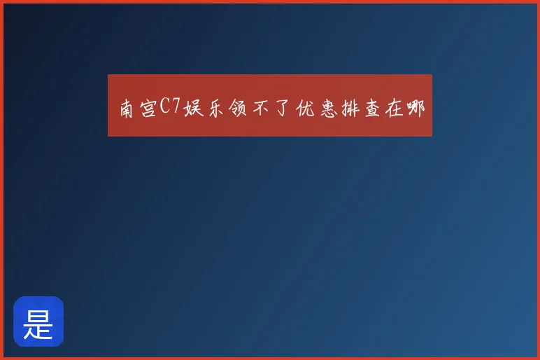 南宫C7娱乐领不了优惠排查在哪