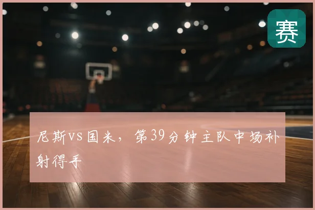 尼斯vs国米,第39分钟主队中场补射得手