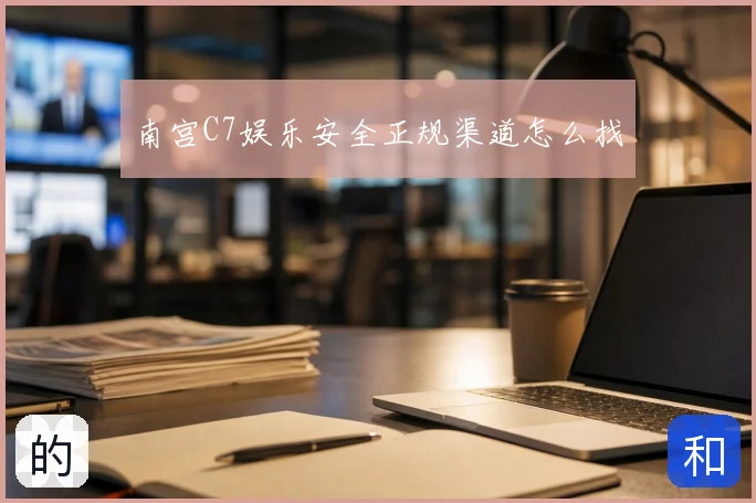 南宫C7娱乐安全正规渠道怎么找