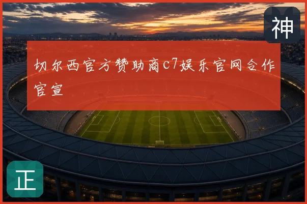 切尔西官方赞助商c7娱乐官网合作官宣