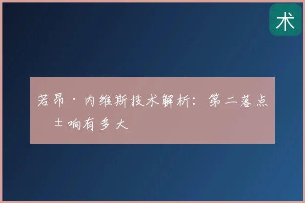 若昂·内维斯技术解析：第二落点影响有多大