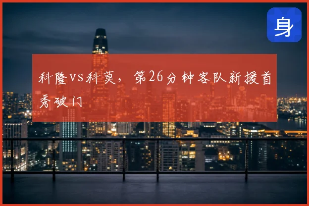 科隆vs科莫，第26分钟客队新援首秀破门
