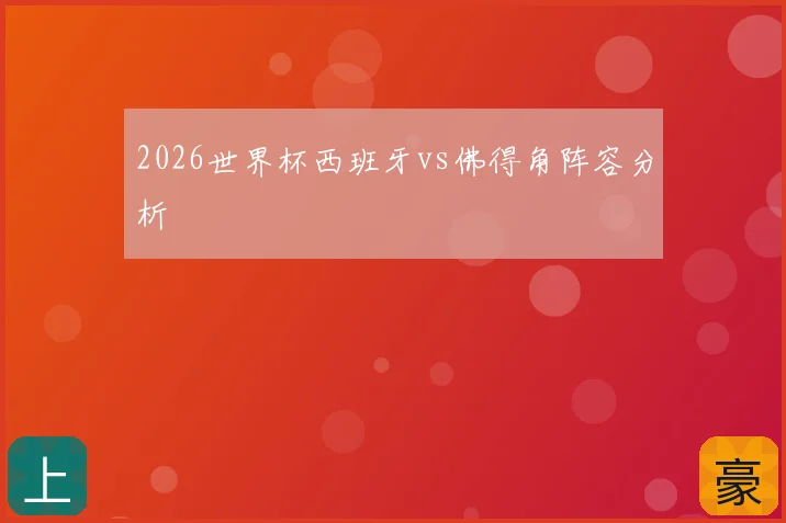 2026世界杯西班牙vs佛得角阵容分析