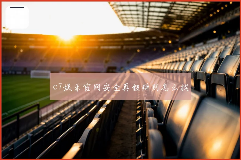 c7娱乐官网安全真假辨别怎么找