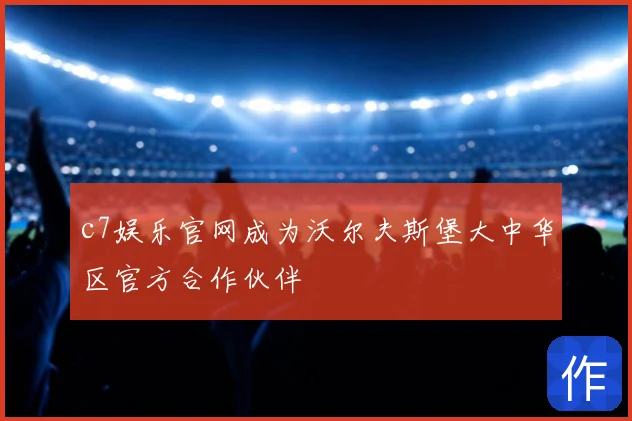 c7娱乐官网成为沃尔夫斯堡大中华区官方合作伙伴