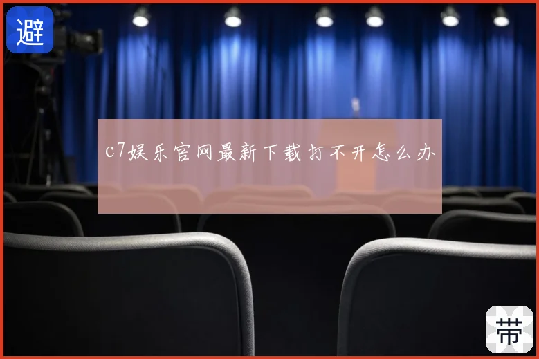 c7娱乐官网最新下载打不开怎么办