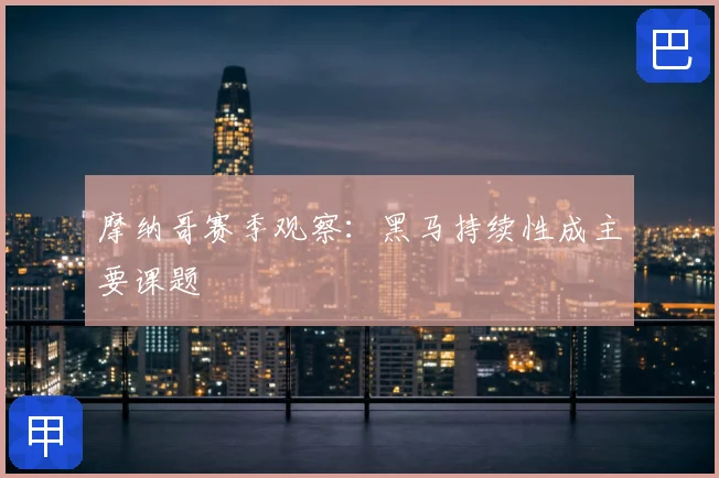 摩纳哥赛季观察：黑马持续性成主要课题